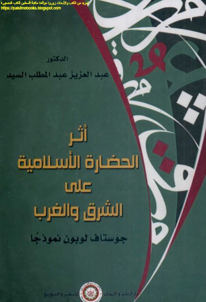اثر الحضاره الاسلامیه علی الشرق و الغرب جوستاف لوبون نموذجا 