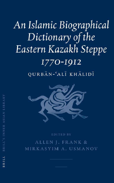 Brill's Inner Asian library 12; AN ISLAMIC BIOGRAPHICAL DICTIONARY OF THE EASTERN KAZAKH STEPPE 1770-1912