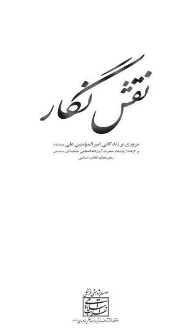 نقش نگار: مروري بر زندگاني امير المومنين علي (ع) بر گرفته از بيانات مقام معظم رهبري حضرت آيت الله خامنه اي