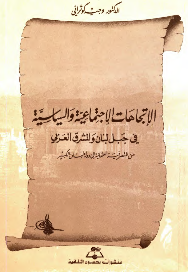 الاتجاهات الاجتماعیه و السیاسیه فی جبل لبنان و المشرق العربی من للتصرفیه العثمانیه الی دوله لبنان الکبیر