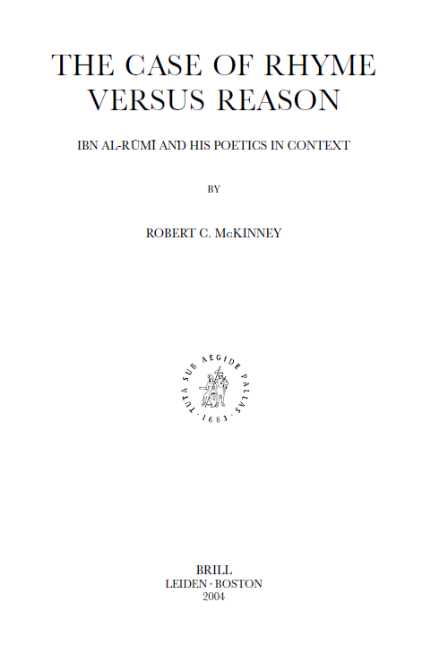 Brill Studies in Middle Eastern Literatures 28; THE CASE OF RHYME VERSUS REASON, IBN AL-RUMI AND HIS POETICS IN CONTEXT