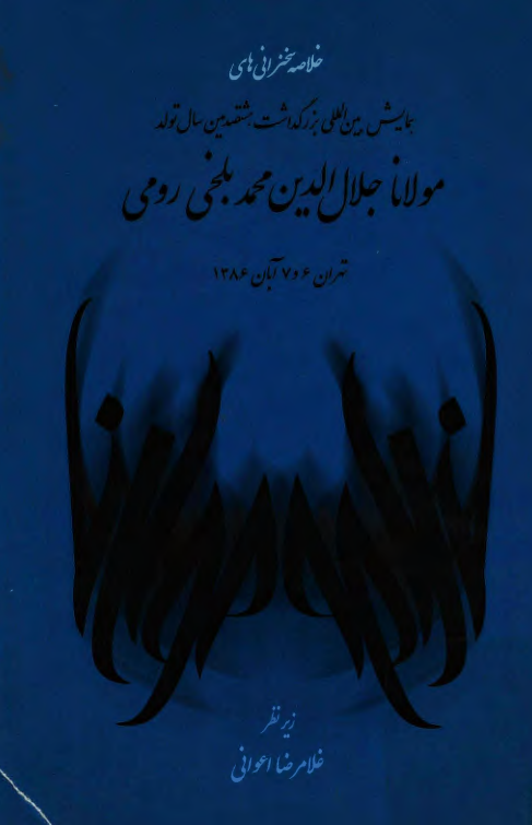 خلاصه سخنرانی های همایش بین المللی بزرگداشت هشتصدمین سال تولد مولانا جلال الدین محمد بلخی رومی (تهران 6 و 7 آبان 1386)