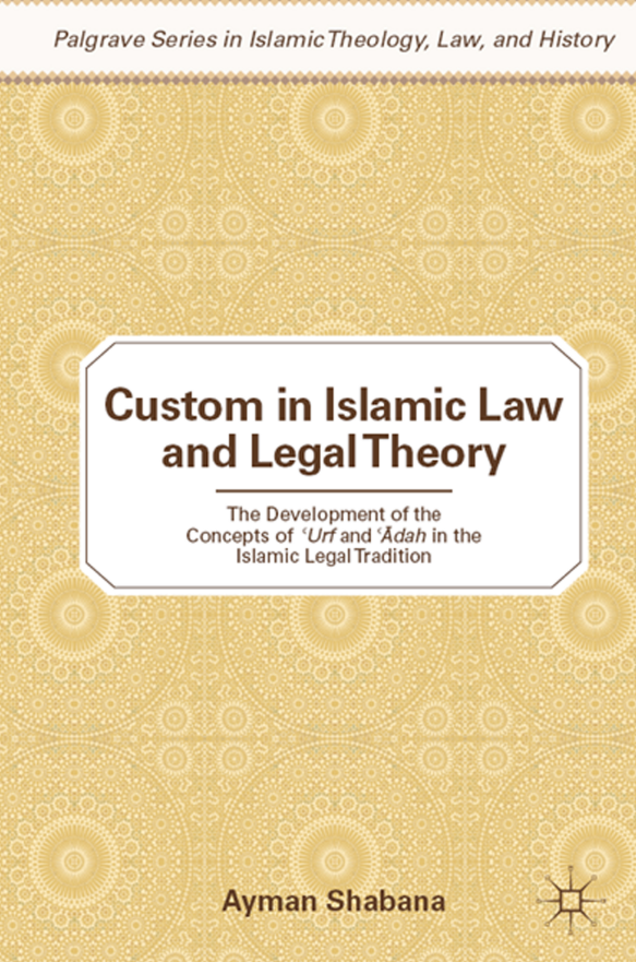 Custom in Islamic Law and Legal Theory (The Development of the Concepts of URF and ADAH in the Islamic Legal Tradition)