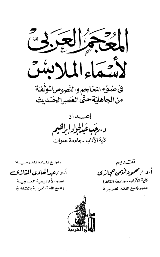 المعجم العربی لاسماء الملابس فی ضوء المعاجم و النصوص الموثقه من الجاهلیه حتی العصر الحدیث
