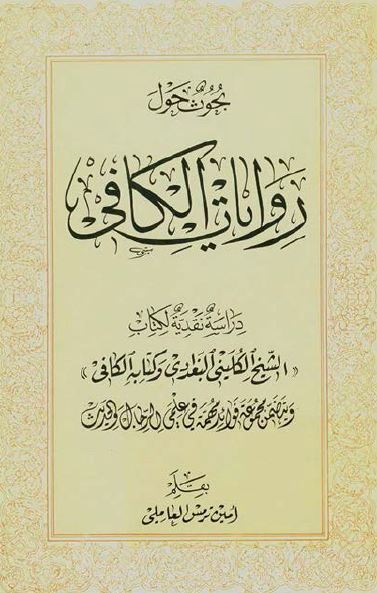 بحوث حول روایات الکافی (دراسه نقدیه لکتاب الشیخ الکلینی البغدادی و کتابه الکافی)