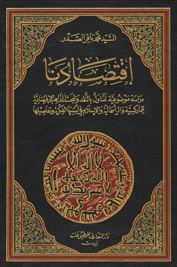 اقتصادنا؛ دراسه موضوعیه تتناول بالنقد و البحث المذاهب الاقتصادیه للمارکسیه و الراسمالیه و الاسلام فی اسسها الفکریه و تفاصیلها
