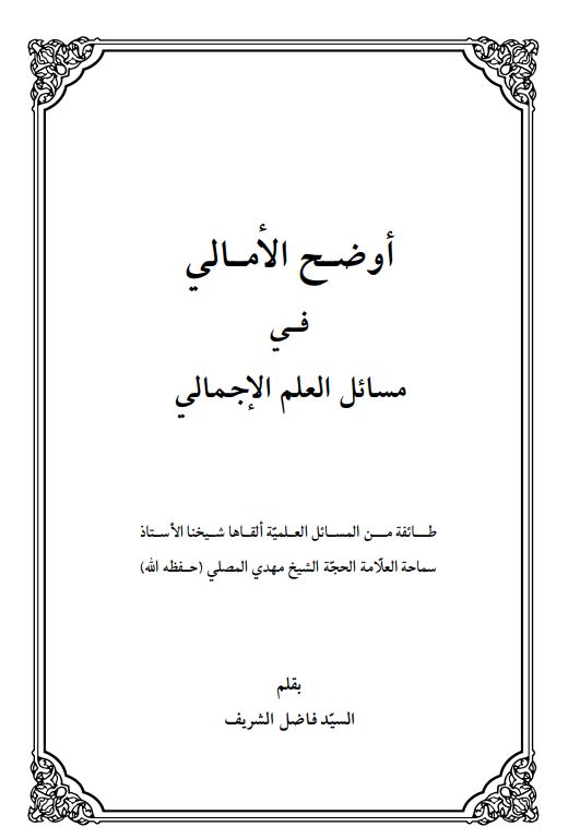اوضح الامالی فی مسایل العلم الاجمالی طائفه من المسائل العلیه القاها شیخنا الاستاد سماحه العلامه الحجه الشیخ مهدی المصلی