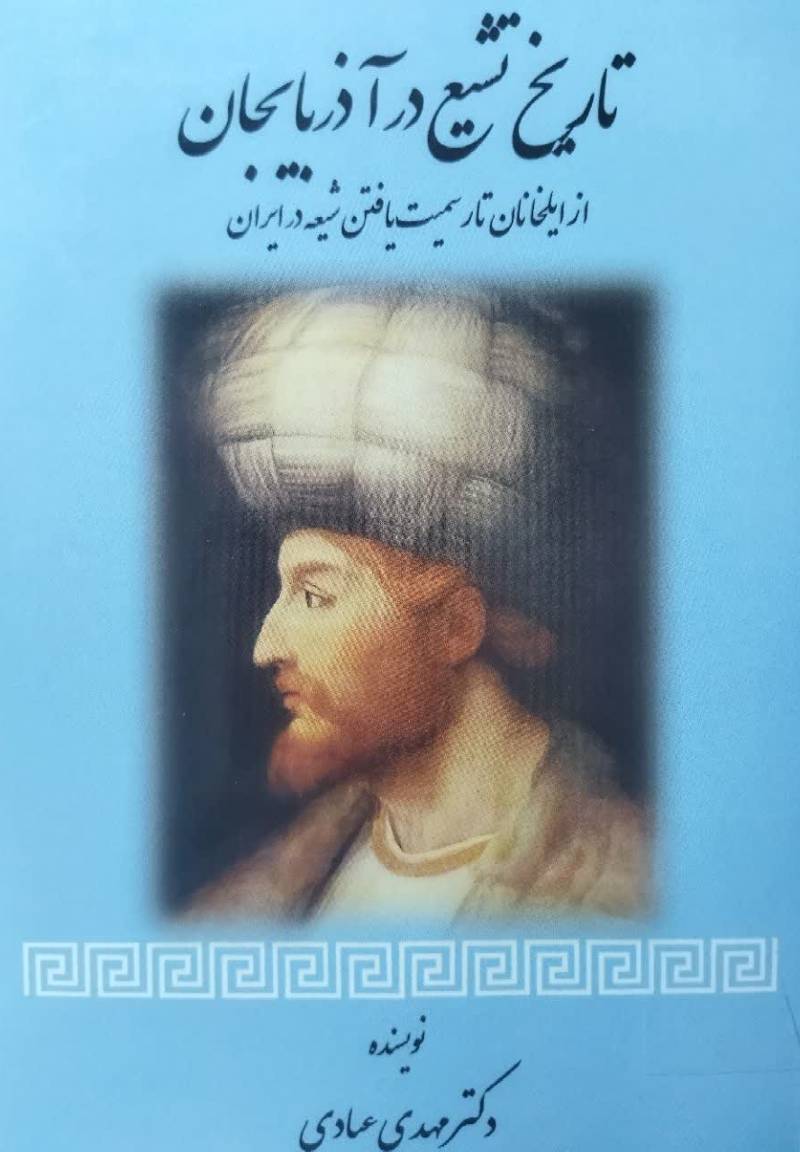 تاریخ تشیع در آذربایجان از ایلخانان تا رسمیت یافتن شیعه در ایران (۶۵۶ - ۹۰۷ ھ‌‌ ق.)