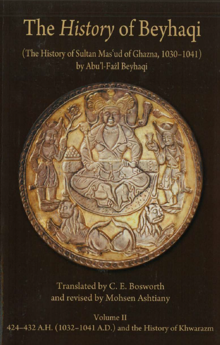 The History of Beyhaqi (The History of Sultan Mas’ud of Ghazna, 1030-1041); Translation of Years 424-432 A.H. = 1032-1041 A.D. and the History of Khwarazm