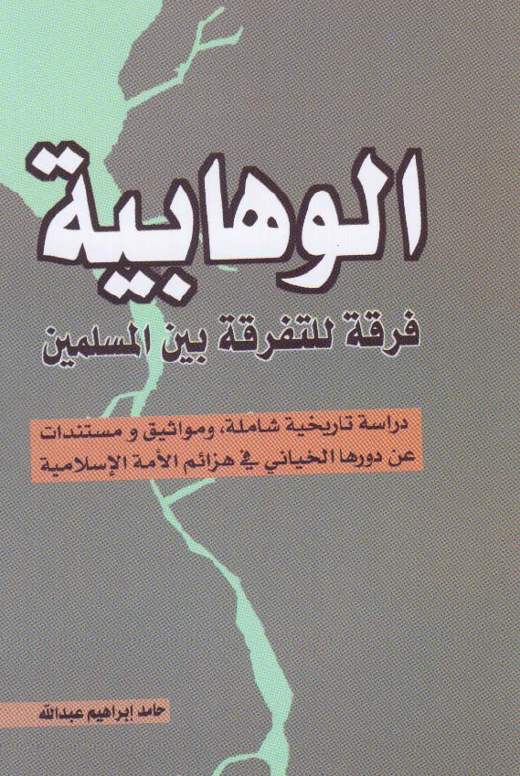 الوهابیه فرقه للتفرقه بین المسلمین؛ دراسه تاریخیه شامله و مواثیق و مستندات عن دورها الخیانی فی هزائم الامه الاسلامیه