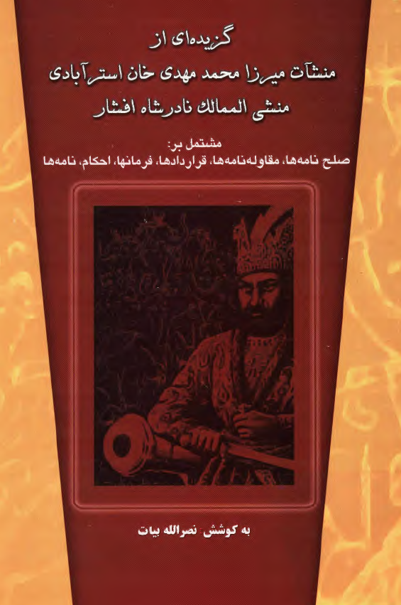 گزيده اي از منشآت ميرزا محمد مهدي خان استرآبادي منشي الممالک نادر شاه افشار مشتمل بر صلح نامه ها، مقاوله نامه ها، قراردادها، فرمانها، احکام، نامه ها