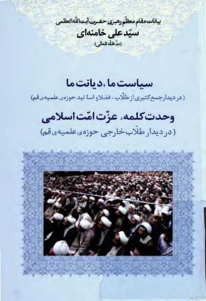 بيانات مقام معظم رهبري سيد علي خامنه اي: سياست ما ديانت ما- وحدت کلمه عزت امت اسلامي