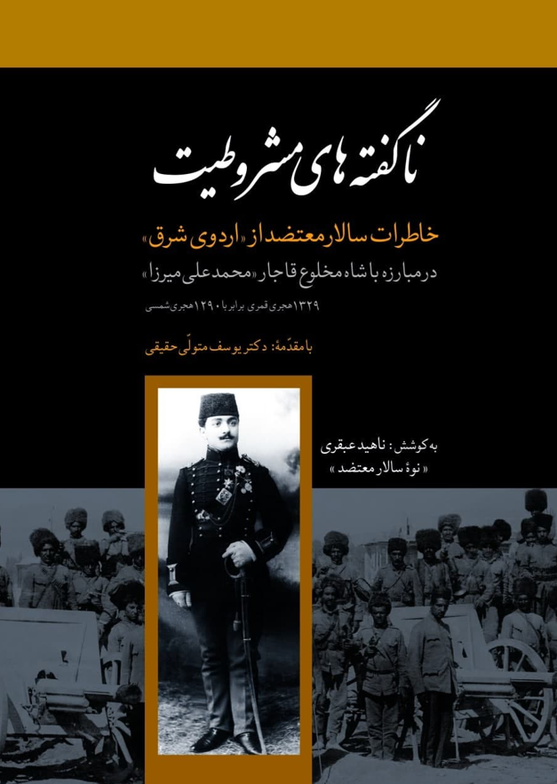 ناگفته های مشروطیت؛ خاطرات سالار معتضد از اردوی شرق در مبارزه با شاه مخلوع قاجار محمد علی میرزا (1329 هجری قمری برابر با 1290 هجری شمسی)