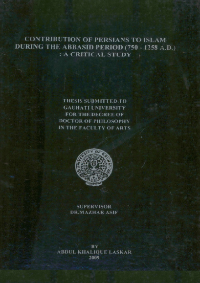CONTRIBUTION OF PERSIANS TO ISLAM DURING THE ABBASID PERIOD (750 - 1258 A.D.): A CRITICAL STUDY, THESIS SUBMITTED TO GAUHATI UNIVERSITY FOR THE DEGREE OF DOCTOR OF PHILOSOPHY