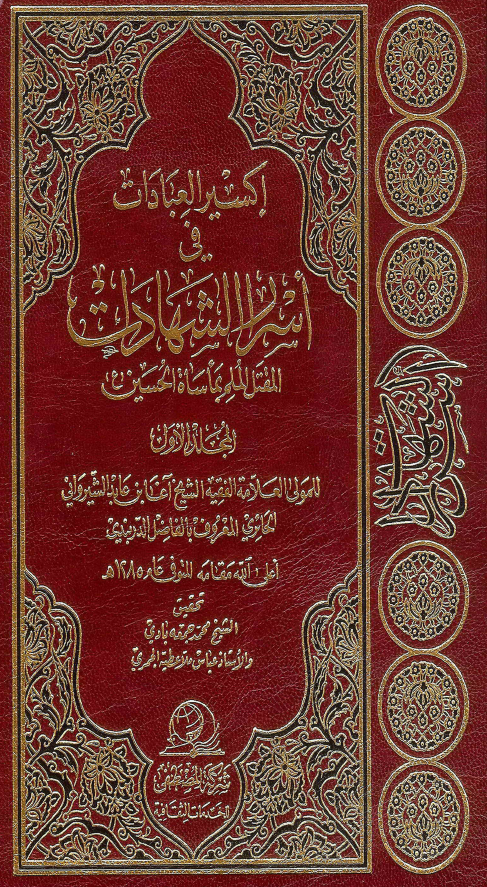 اکسير العبادات في اسرار الشهادات: المقتل الملم بماساه الحسین (ع)
