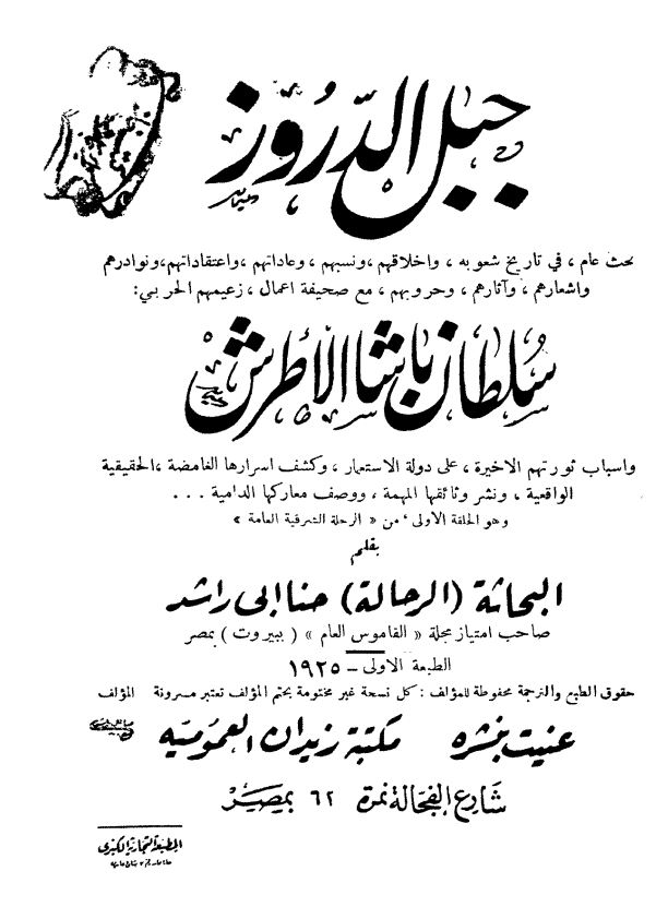 جبل الدروز: بحث عام فی تاریخ شعوبه و اخلاقهم و نسبهم و عاداتهم و اعتقاداتهم و نوادرهم و اشعارهم و آثارهم و حروبهم مع صحیفه اعمال زعیمهم الحربی سلطان باشا الاطرش و اسباب ثورتهم الاخیره علی الدوله الاستعمار و کشف اسرارها الغامضه، الحقیقیه و الواقعیه و نشر وثائقها المهمه و وصف معارکها الدامیه