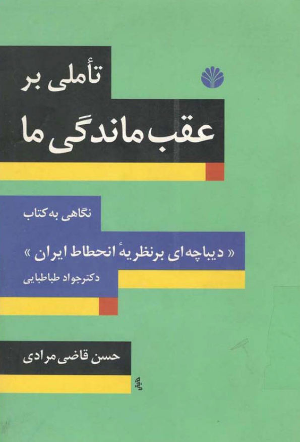 تاملي بر عقب ماندگي ما ­ نگاهي به کتاب ديباچه اي بر نظريه انحطاط ايران