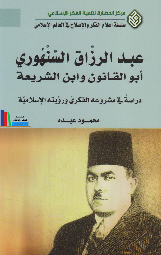 سلسله اعلام الفکر و الاصلاح في العالم الإسلامي: عبدالرزاق السنهوري أبوالقانون وابن الشريعة- دراسة في مشروعه الفکري و رؤيته الاسلامية
