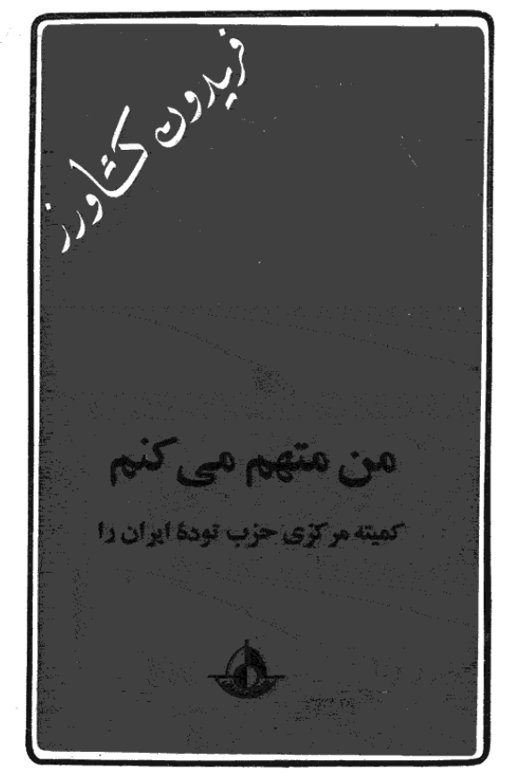 من متهم مي کنم کميته مرکزي حزب توده ايران را