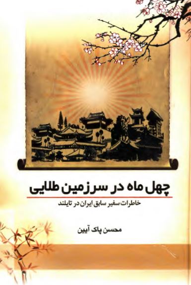 چهل ماه در سرزمين طلايي: خاطرات سفير سابق ايران در تايلند (1386 - 1383)