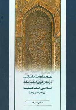 نمود باورهای ایرانی در شکل‌گیری اختصاصات کلامی اسماعیلیه  (از پیدایش تا قرن پنجم)