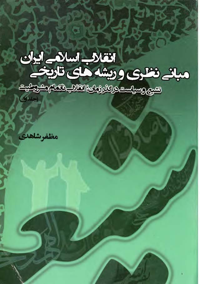مبانی نظری و ریشه های تاریخی انقلاب اسلامی ایران: تشیع و سیاست در گذر زمان؛ انقلاب ناتمام مشروطیت