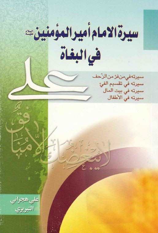 سيره الامام اميرالمومنين (ع) فی البغاه؛ سيرته فی من فر من الزحف، سيرته فی تقسيم الفیء، سيرته فی بيت المال، سيرته فی الاطفال