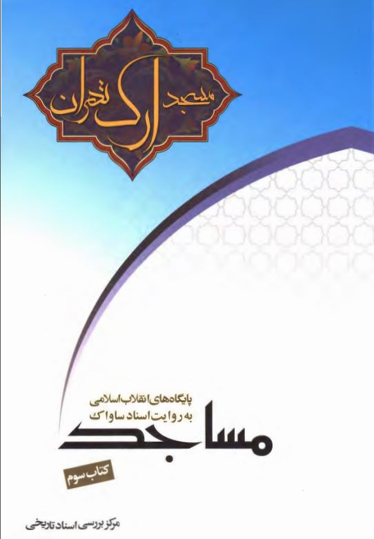 مسجد ارک تهران به روايت اسناد ساواک ؛ مساجد پايگاه هاي انقلاب اسلامي