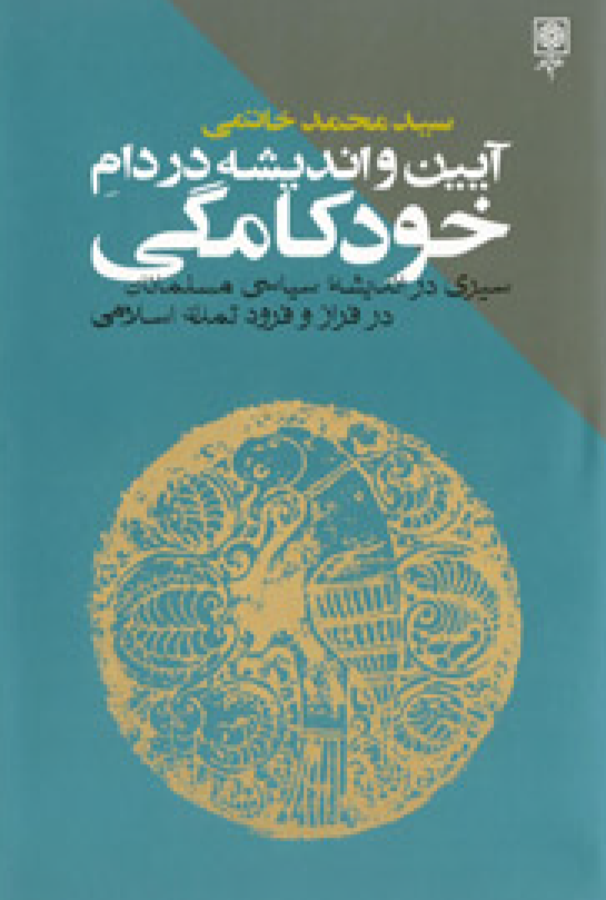 آيين و انديشه در دام خودکامگی: سیری در اندیشه سیاسی مسلمانان در فراز و فرود تمدن اسلامی