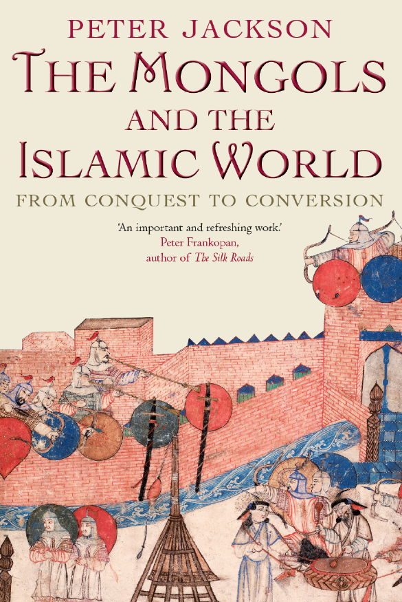 THE MONGOLS & THE ISLAMIC WORLD FROM CONQUEST TO CONVERSION