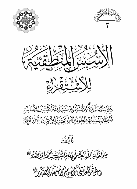 موسوعه الامام الشهید السید محمد باقر الصدر: الاسس المنطقیه للاستقراء؛ دراسه جدیده للاستقراء تستهدف اکتشاف الاساس المنطقی المشترک للعلوم الطبیعیه و للایمان بالله تعالی
