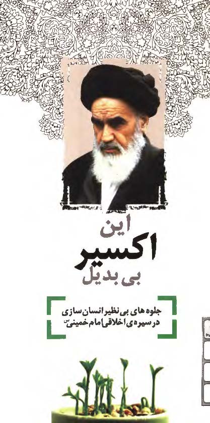 این اکسیر بی بدیل - جلوه های بی نظیر انسان سازی در سیره ی اخلاقی امام خمینی (س)