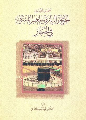 معجم ما کتب فی الحج و الزیاره و المعالم المشرفه فی الحجاز