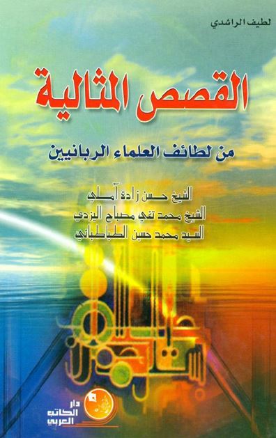القصص المثالیه من لطائف العلماء الربانیین: حسن زاده آملی - محمد تقی مصباح الیزدی -  محمد حسین الطباطبایی