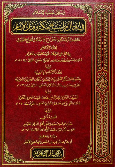 رسائل علماء الاسلام فی قتال من استباح مکه و قتل الانام متضمنه لاحکام الخوارج و البغاه و قطاع الطرق: اعلام الاعلام بقتال من انتهک حرمه البیت الحرام، انفاذ الاوامر الالهیه بنصره العساکر العثمانیه و انقاذ سکان الجزیره العربیه و ...