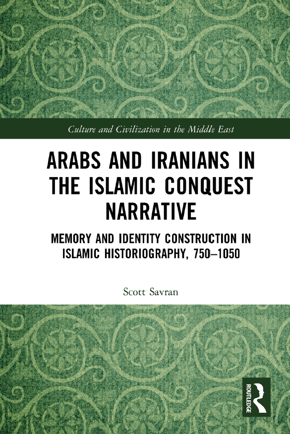 Arabs and Iranians in the Islamic Conquest Narrative; Memory and Identity Construction in Islamic Historiography, 750.–1050