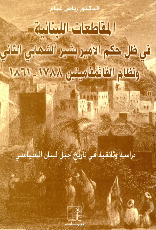 المقاطعات اللبنانیه فی ظل حکم الامیر بشیر الشهابی الثانی و نظام القائمقامیتین 1861-1788 (دراسه وثائقیه فی تاریخ جبل لبنان السیاسی)