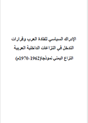 الادراک السیاسی للقاده العرب و قرارات التدخل فی النزاعات الداخلیه العربیه النزاع الیمنی نموذجا 1962 - 1970م - رساله الدکتوراه