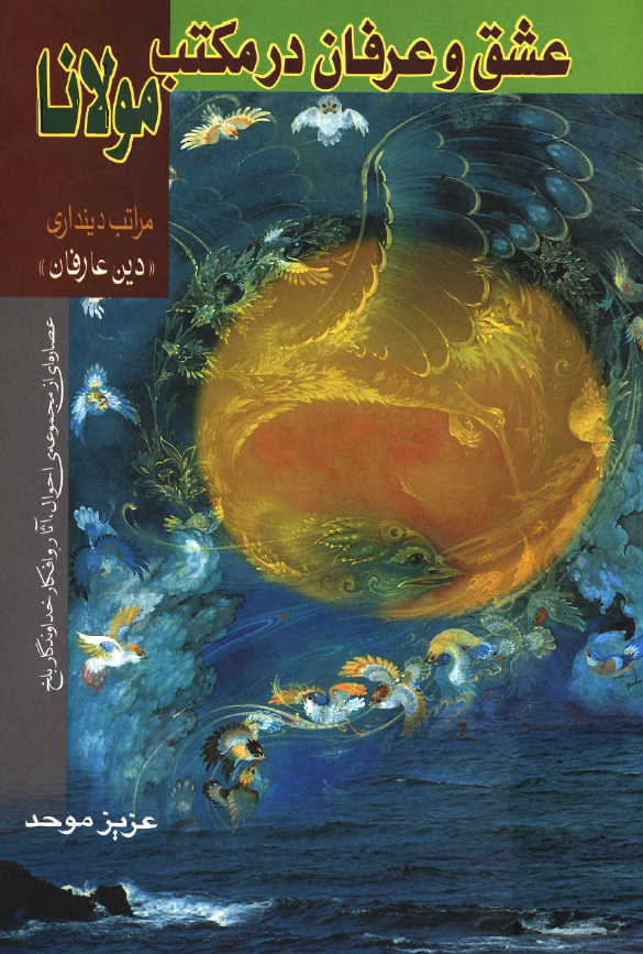 عشق و عرفان در مکتب مولانا ­ عصاره اي از مجموعه احوال، آثار و افکار خداوندگار بلخ