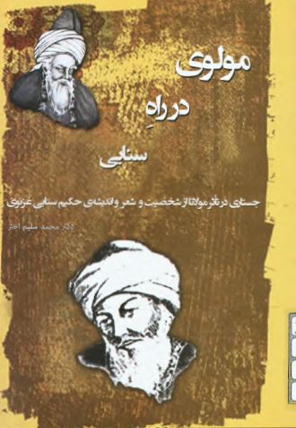 مولوی در راه سنایی: جستاری در تاثر مولانا از شخصیت و شعر و اندیشه حکیم سنایی عزنوی