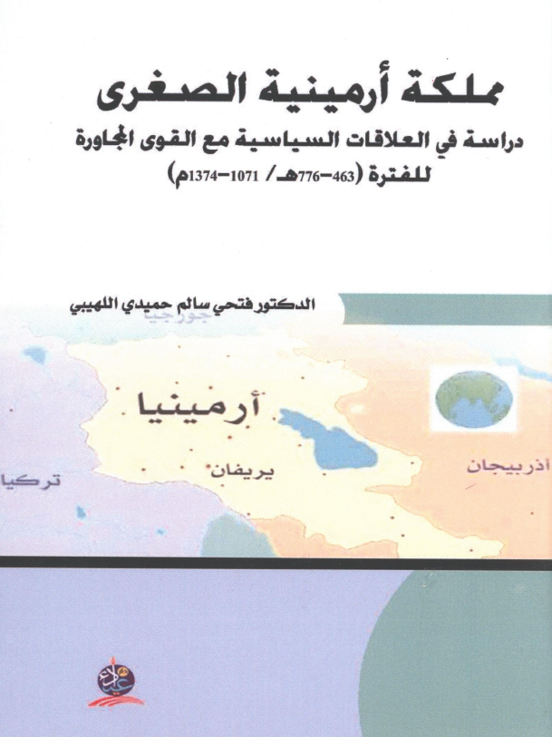 مملکه ارمینیه الصغری؛ دراسه فی العلاقات السیاسیه مع القوی المجاوره للفتره (463-776 هـ/1071-1374 م)