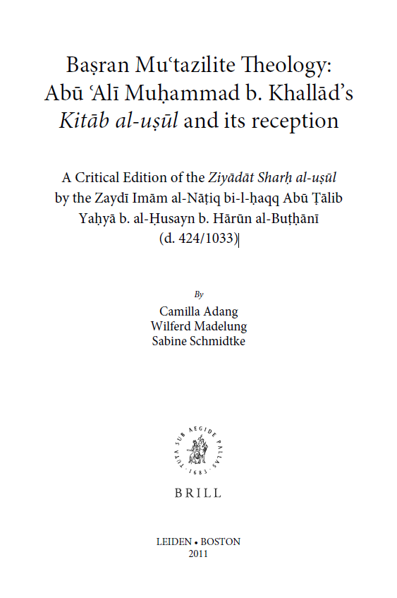 Islamic History and Civilization 85; Basran Mutazilite theology: Abu Ali Muhammad b. Khallad’s Kitab al-usul and its reception, A Critical Edition of the Ziyadat Sharh al-usul by the Zaydi Imam al-Na	iq bi-l-haqq Abu Talib Yahya b. al-Husayn b. Harun al-Buthani (d. 424/1033)