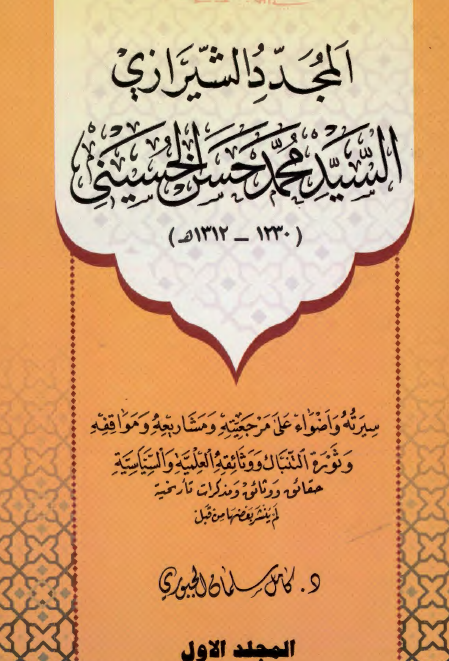 المجدد الشیرازی السید محمد حسن الحسینی؛ سیرته و اضواء علی مرجعیته و مشاریعه و مواقفه و ثوره التنباک و وثائقه العلمیه و السیاسیه حقائق و وثائق و مذکرات تاریخیه لم ینشر بعضها من قبل (1230 - 1312ه)