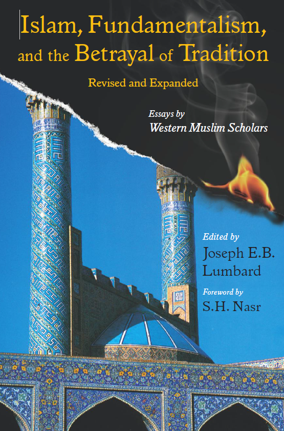 Islam, Fundamentalism, and the Betrayal of Tradition, Revised and Expanded (Essays by Western Muslim Scholars)