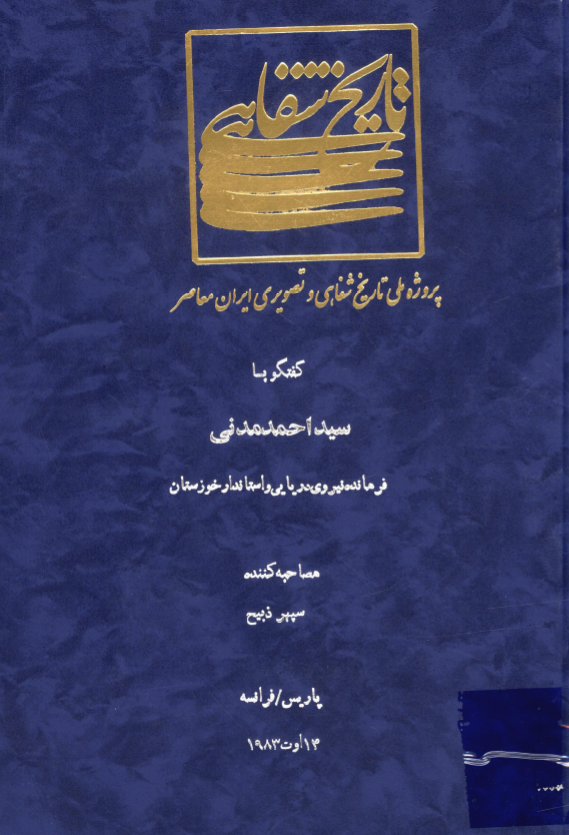 پروژه ملی تاریخ شفاهی و تصویری ایران معاصر: گفتگو با سید احمد مدنی فرمانده نیروی دریایی و استاندار خوزستان (پاریس/فرانسه، 14 اوت 1983)