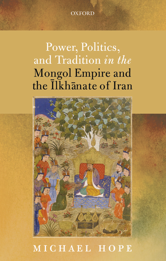 Power, Politics, and Tradition in the Mongol Empire and the Ilkhanate of Iran