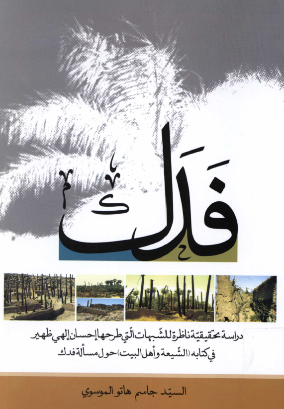 فدک؛ دراسه تحقيقيه ناظره للشبهات التي طرحها احسان الهي ظهير في کتابه (الشیعه و اهل البیت) حول مساله فدک