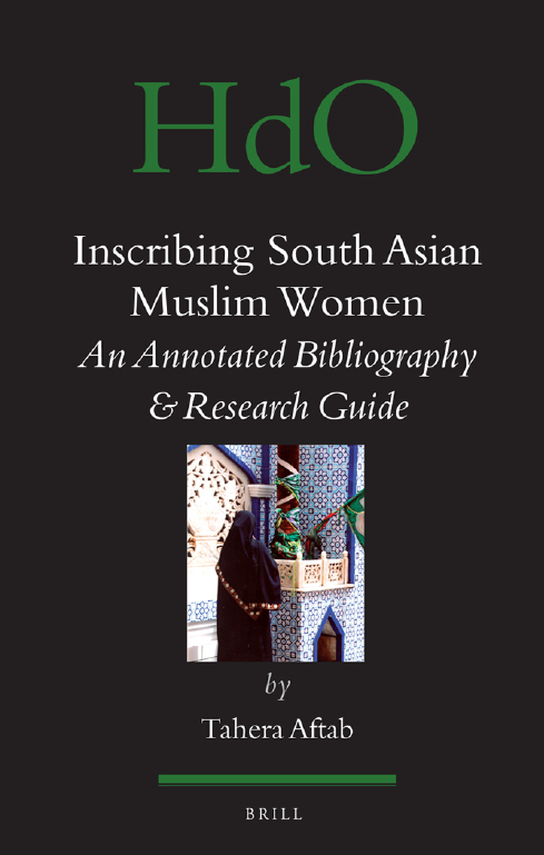 Handbook of Oriental Studies 91; SECTION ONE THE NEAR AND MIDDLE EAST; Inscribing South Asian Muslim Women, An Annotated Bibliography & Research Guide