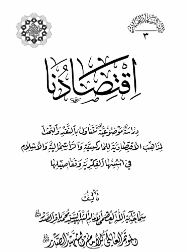 موسوعه الامام الشهید السید محمد باقر الصدر: اقتصادنا؛ دراسه موضوعیه تتناول بالنقد و البحث المذاهب الاقتصادیه للمارکسیه و الراسمالیه و الاسلام فی اسسها الفکریه و تفاصیلها