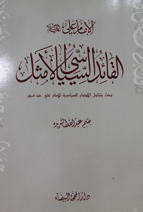 الامام علی القائد السیاسی الامثل: بحث یتناول الادوار السیاسیه للامام علی علیه السلام